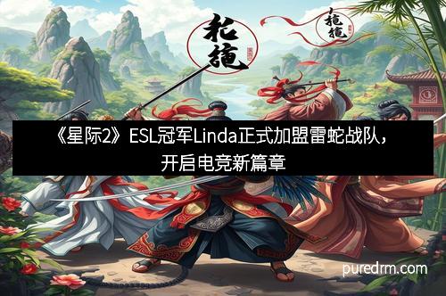 《星际2》ESL冠军Linda正式加盟雷蛇战队，开启电竞新篇章