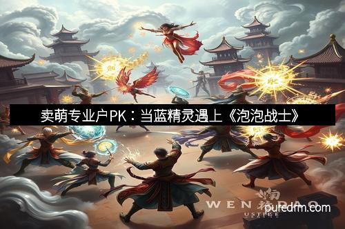 卖萌专业户PK：当蓝精灵遇上《泡泡战士》