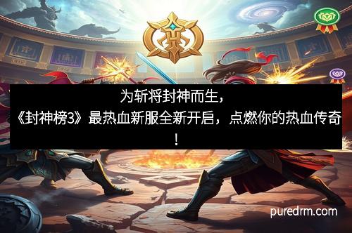 为斩将封神而生，《封神榜3》最热血新服全新开启，点燃你的热血传奇！