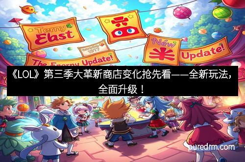 《LOL》第三季大革新商店变化抢先看——全新玩法，全面升级！